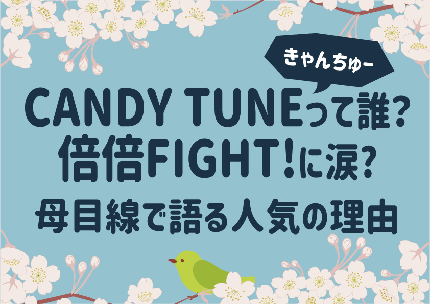 CANDY TUNE(きゃんちゅー)って誰？倍倍FIGHT!に涙?母目線で語る人気の理由