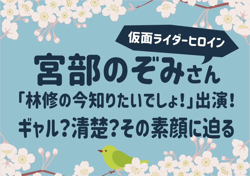 【仮面ライダーヒロイン】宮部のぞみさん「林修の今知りたいでしょ！」出演！ギャル？清楚？その素顔に迫る