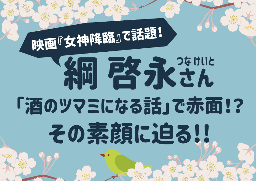 映画『女神降臨』で話題！綱啓永(つな けいと)が「酒のツマミになる話」で赤面！？素顔に迫る！