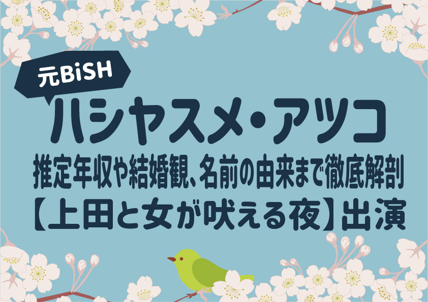 元BiSH「ハシヤスメ・アツコ」推定年収や結婚観、名前の由来まで徹底解剖【上田と女が吠える夜】出演