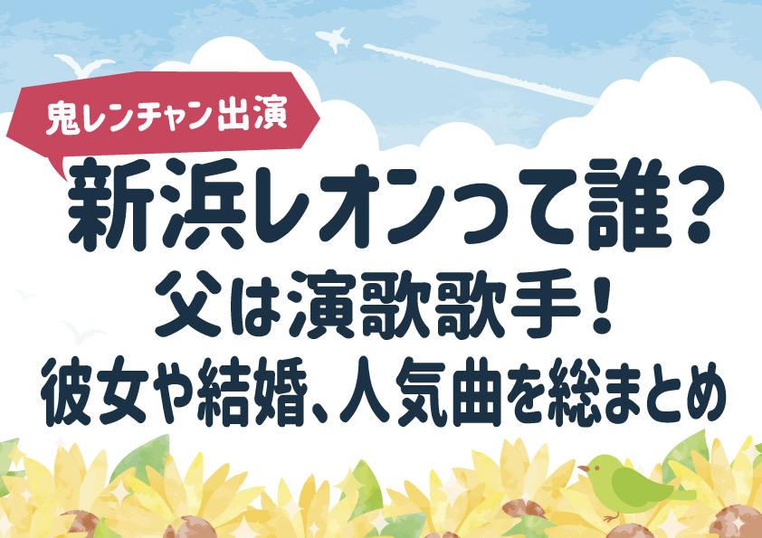 【鬼レンチャン出演】新浜レオンって誰？父は演歌歌手！彼女や結婚、人気曲を総まとめ