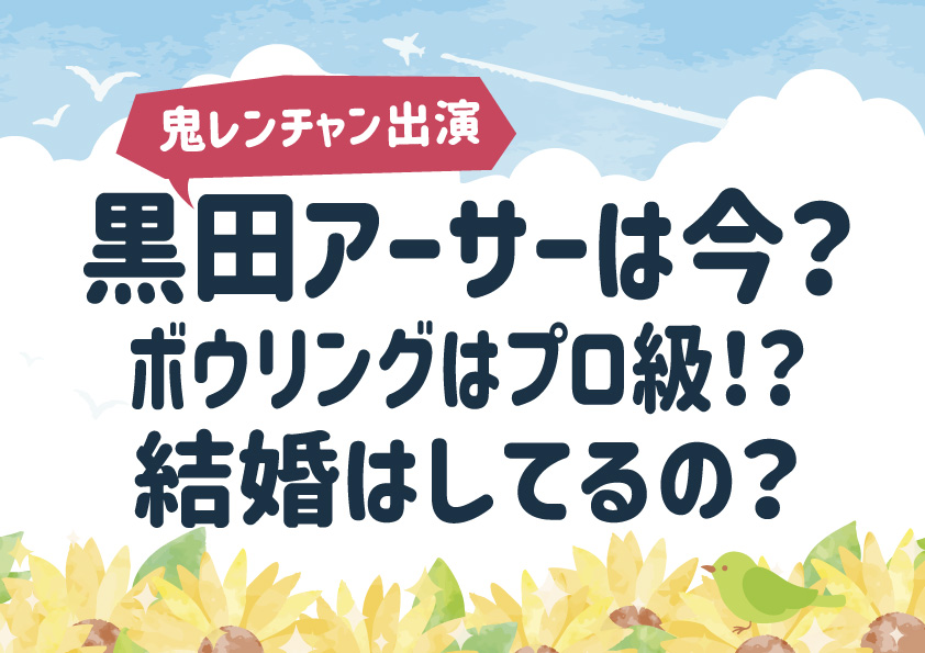 【鬼レンチャン出演】黒田アーサーは今？ボウリングはプロ級！？結婚はしてるの？