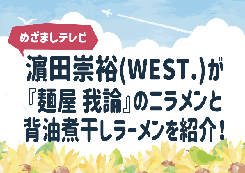 【めざましテレビ】濵田崇裕(WEST.)が『麺屋 我論』のニラメンと背油煮干しラーメンを紹介！【キクエがキクヨ】