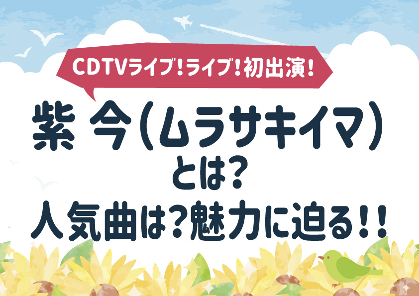 『CDTVライブ！ライブ！』初出演！紫 今（ムラサキイマ）とは誰？人気曲は？魅力に迫る!!
