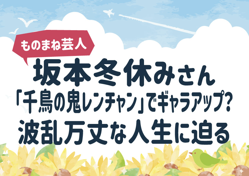 坂本冬休み「千鳥の鬼レンチャン」でギャラアップ？波乱万丈な人生に迫る
