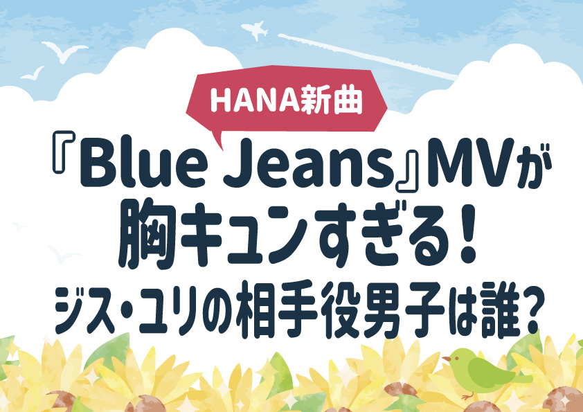HANA新曲『Blue Jeans』MVが胸きゅんすぎる！ジス・ユリの相手役男子は誰？