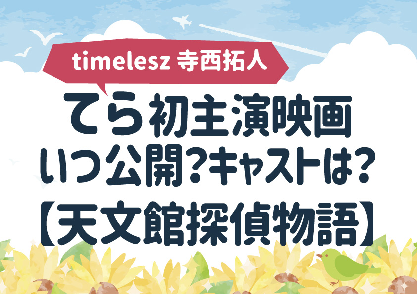 timelesz寺西拓人（てらにし たくと）初主演映画はいつ公開？キャストは？【天文館探偵物語】