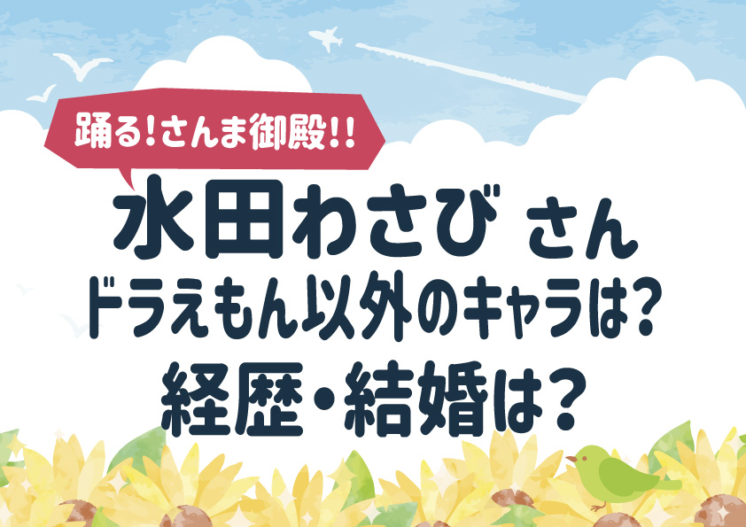 【水田わさび】ドラえもん以外のキャラは？経歴・結婚は？『さんま御殿』出演！
