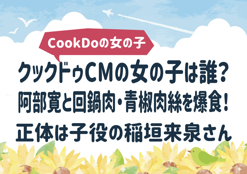 クックドゥCMの女の子は誰？阿部寛と回鍋肉・青椒肉絲を爆食！【子役の稲垣来泉さん】