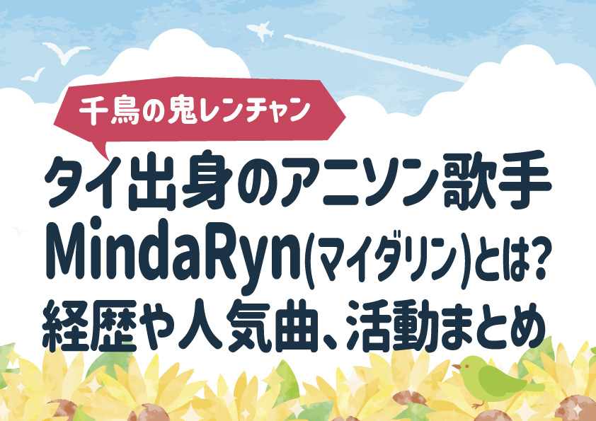 タイ出身のアニソン歌手MindaRyn(マイダリン)とは？経歴や人気曲、活動まとめ【千鳥の鬼レンチャン】