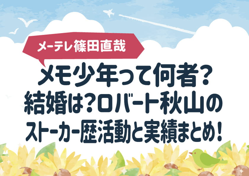メモ少年って何者？結婚は？ロバート秋山のストーカー歴、活動と実績まとめ！【篠田直哉】