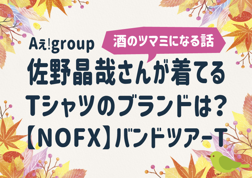 『酒のツマミになる話 』佐野晶哉(Aぇǃgroup)が着てるTシャツのブランドは？パンクバンドNOFXのツアーTシャツ