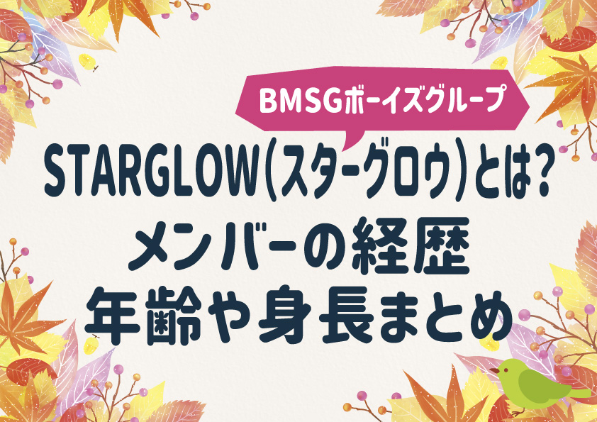 STARGLOW(スターグロウ)とは？ メンバーの経歴、年齢や身長まとめ