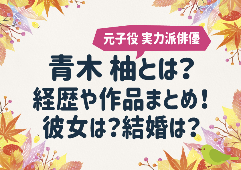 青木 柚とは？元子役の経歴や作品まとめ！彼女は？結婚は？